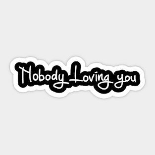 nobody loving you Sticker